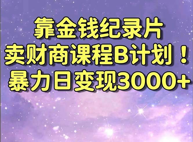 靠金钱纪录片售卖财商课程，暴力日变现3000＋，喂饭式教学。⭐靠金钱纪录片卖财商课程B计划！暴力日变现3000 ，喂饭式干货教程！