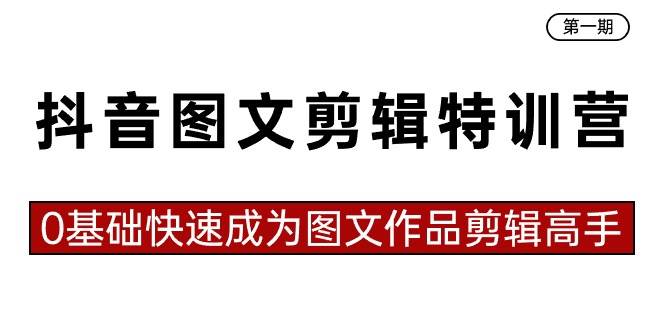 （8940期）抖音图文剪辑特训营第一期⭐抖音图文剪辑特训营第一期，0基础快速成为图文作品剪辑高手（23节课）