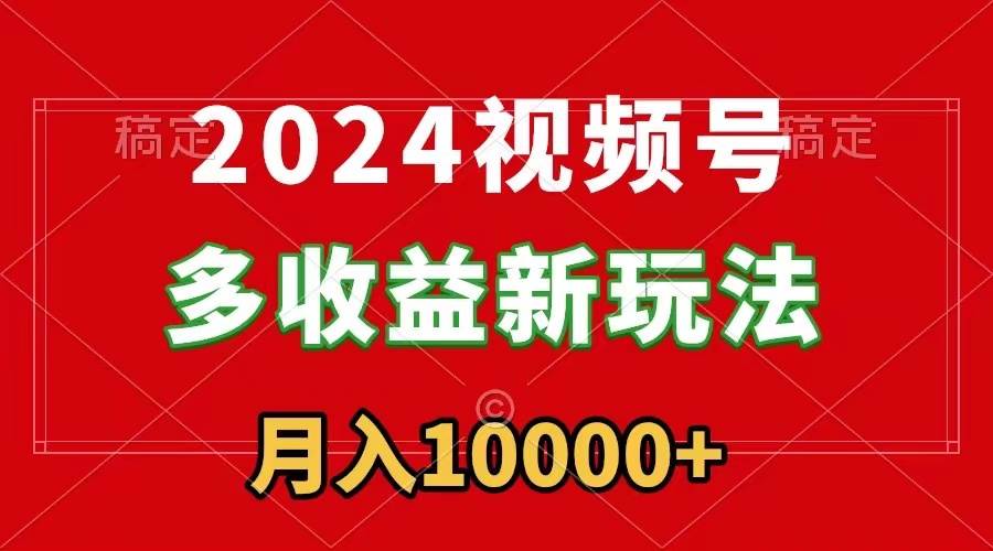 57 2024视频号多收益新玩法，每天5分钟，月入1w+，新手小白都能简单上手⭐2024视频号多收益新玩法，每天5分钟，新手小白都能简单上手