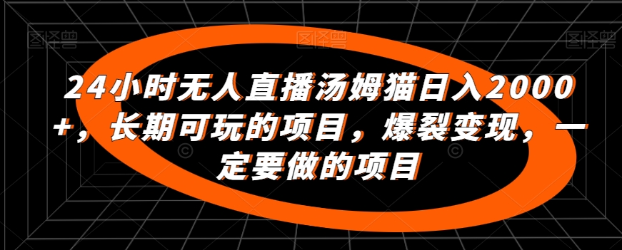 214=20240220-24小时无人直播汤姆猫日入2000+，长期可玩的项目，爆裂变现，一定要做的项目【揭秘】