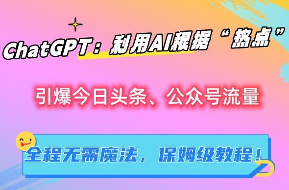 210-20240220-利用AI根据“热点”引爆今日头条、公众号流量，无需魔法，保姆级教程⭐ChatGPT：利用AI根据“热点”引爆今日头条、公众号流量，无需魔法，保姆级教程【揭秘】