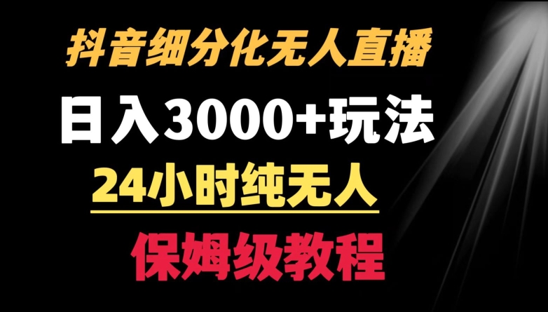 218-20240220-靠抖音细分化赛道无人直播，针对宝妈，24小时纯无人，日入3000+的玩法【揭秘】