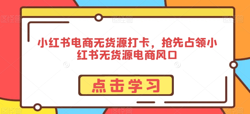 204-20240220-小红书电商无货源打卡，抢先占领小红书无货源电商风口