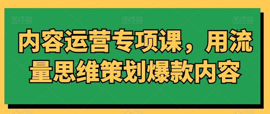 207-20240220-内容运营专项课，用流量思维策划爆款内容