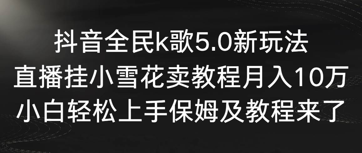 抖音全民k歌5.0新玩法，直播挂小雪花卖教程月入10万，小白轻松上手，保姆及教程来了⭐抖音全民k歌5.0新玩法，直播挂小雪花卖教程一个月10万，小白轻松上手，保...