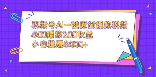 134 视频号AI一键原创爆款视频，500播放200收益，小白稳赚8000+