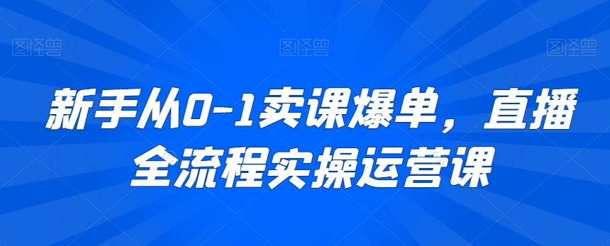 229-20240221-新手从0-1卖课爆单，直播全流程实操运营课