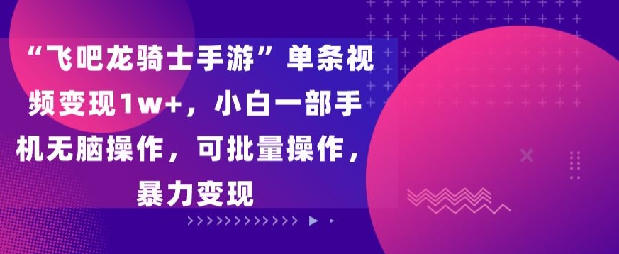 231-20240221-“飞吧龙骑士手游”单条视频变现1w+，小白一部手机无脑操作，可批量操作，暴力变现【揭秘】