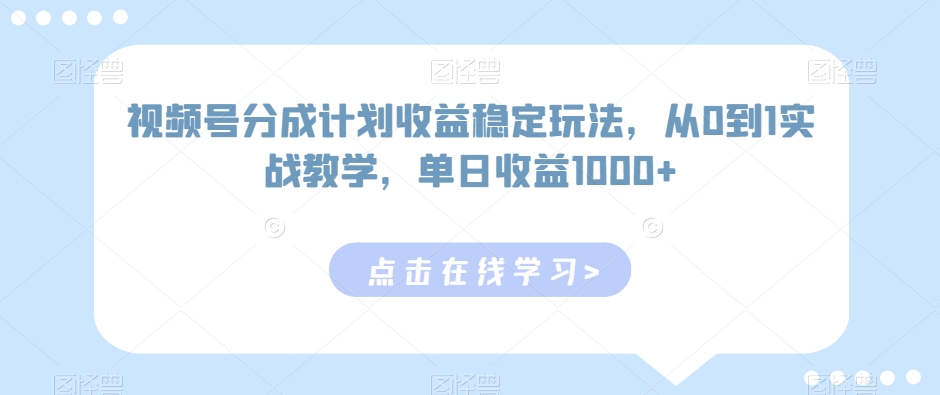 232-20240221-视频号分成计划收益稳定玩法，从0到1实战教学，单日收益1000+【揭秘】