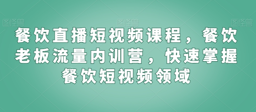 224-20240221-餐饮直播短视频课程，餐饮老板流量内训营，快速掌握餐饮短视频领域