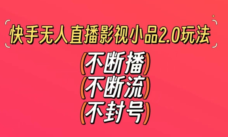 255-20240222-快手无人直播影视小品2.0玩法，不断流，不封号，不需要会剪辑，每天能稳定500-1000+【揭秘】