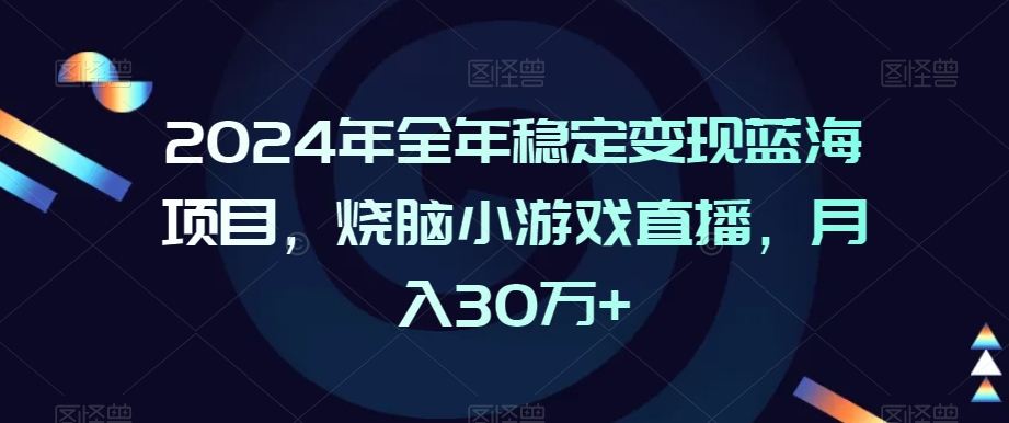 246-20240222-2024年全年稳定变现蓝海项目，烧脑小游戏直播，月入30万+【揭秘】