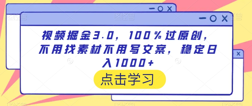 244-20240222-视频掘金3.0，100％过原创，不用找素材不用写文案，稳定日入1000+【揭秘】