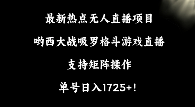 241-20240222-最新热点无人直播项目，哟西大战吸罗格斗游戏直播，支持矩阵操作，单号日入1725+【揭秘】