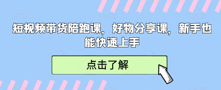 239-20240222-短视频带货陪跑课，好物分享课，新手也能快速上手