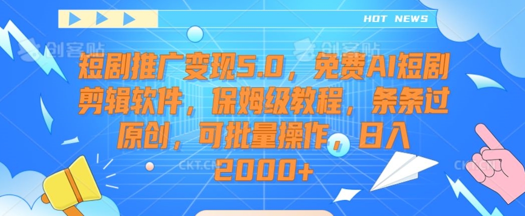 256-20240222-短剧推广变现5.0，免费AI短剧剪辑软件，保姆级教程，条条过原创，可批量操作，日入2000+【揭秘】