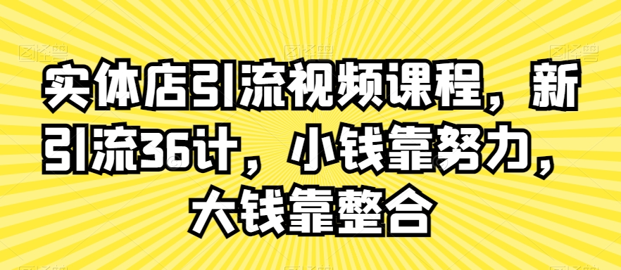 238-20240222-实体店引流视频课程，新引流36计，小钱靠努力，大钱靠整合