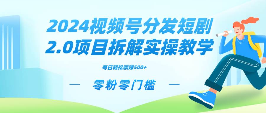 （9056期）视频号分发短剧2.0项目拆解实操教学⭐2024视频分发短剧2.0项目拆解实操教学，零粉零门槛可矩阵分裂推广管道收益