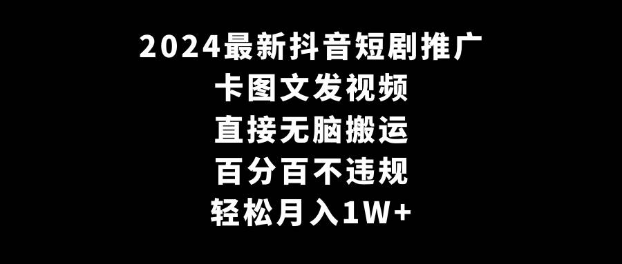 2024最新抖音短剧推广，卡图文发视频，直接无脑搬，百分百不违规，轻松月入1W+⭐2024最新抖音短剧推广，卡图文发视频 直接无脑搬 百分百不违规 轻松月入1W