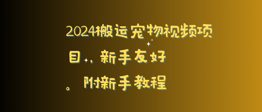 267-20240223-2024搬运宠物视频项目，新手友好，完美去重，附新手教程【揭秘】