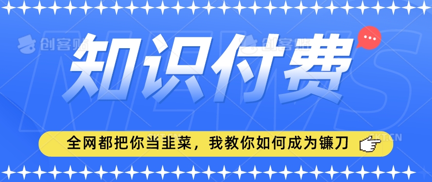 277-20240223-2024最新知识付费项目，小白也能轻松入局，全网都在教你做项目，我教你做镰刀【揭秘】