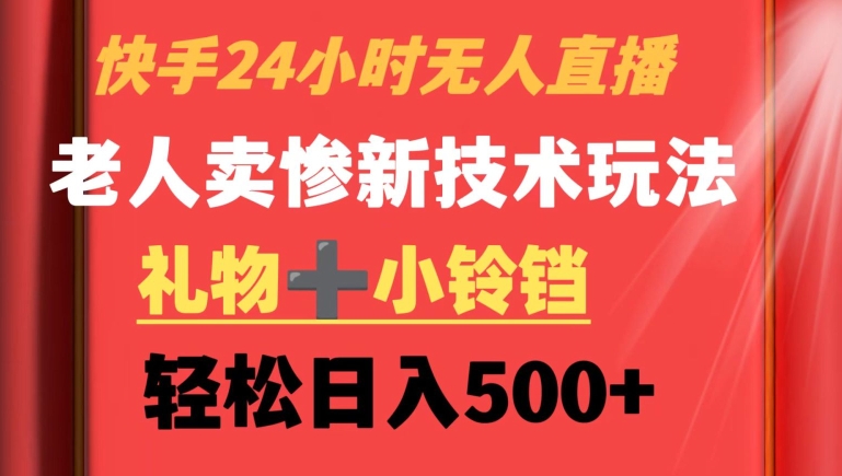 269-20240223-快手24小时无人直播，老人卖惨最新技术玩法，礼物+小铃铛，轻松日入500+【揭秘】