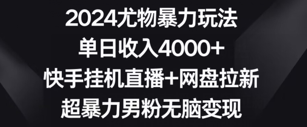 273-20240223-2024尤物暴力玩法，单日收入4000+，快手挂机直播+网盘拉新，超暴力男粉无脑变现【揭秘】