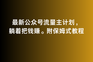 266-20240223-2月最新公众号流量主计划，躺着把钱赚，附保姆式教程【揭秘】