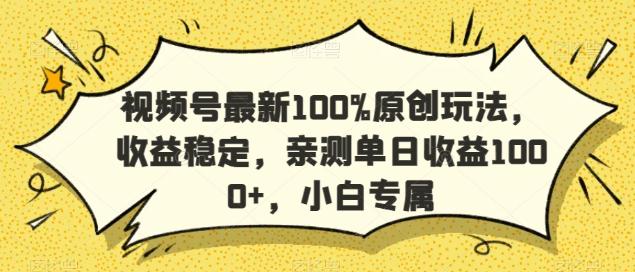 272-20240223-视频号最新100%原创玩法，收益稳定，亲测单日收益1000+，小白专属【揭秘】