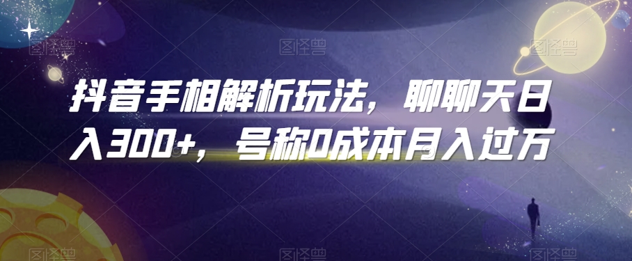 258-20240222-抖音手相解析玩法，聊聊天日入300+，号称0成本月入过万⭐抖音手相解析玩法，聊聊天日入300+，号称0成本月入过万【揭秘】