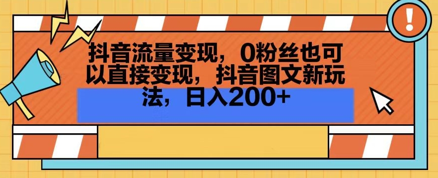 309-20240225-抖音流量变现，0粉丝也可以直接变现，抖音图文新玩法，日入200+【揭秘】