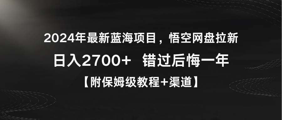 2024年最新蓝海项目，悟空网盘拉新，日入2700+错过后悔一年【附保姆级教程+渠道】⭐2024年最新蓝海项目，悟空网盘拉新，一天2700 错过后悔一年【附保姆级教...