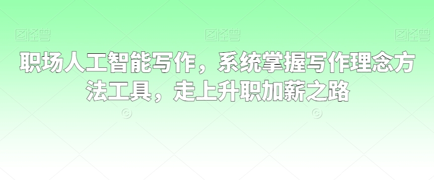 298-20240225-职场人工智能写作，系统掌握写作理念方法工具，走上升职加薪之路