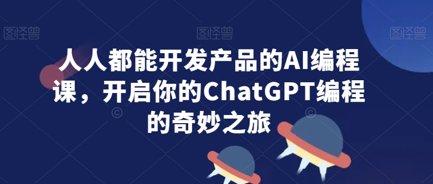 296-20240225-人人都能开发产品的AI编程课，开启你的ChatGPT编程的奇妙之旅