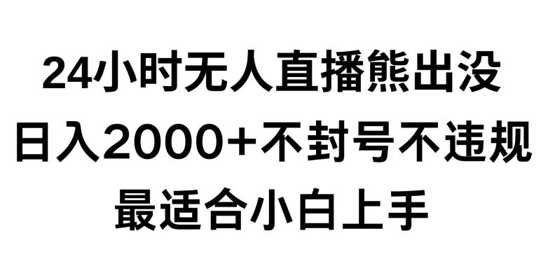 310-20240225-快手24小时无人直播熊出没，不封直播间，不违规，日入2000+，最适合小白上手，保姆式教学【揭秘】