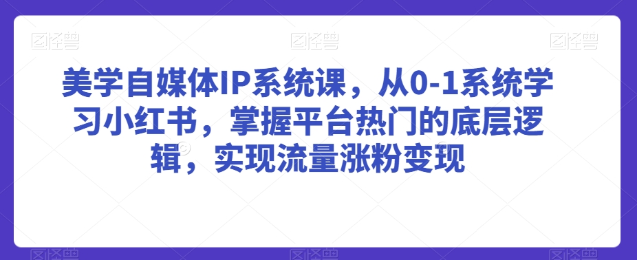 294-20240225-美学自媒体IP系统课，从0-1系统学习小红书，掌握平台热门的底层逻辑，实现流量涨粉变现