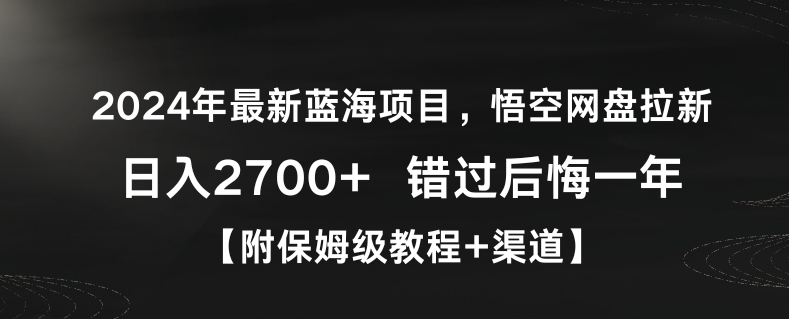 300-20240225-2024年最新蓝海项目，悟空网盘拉新，日入2700+错过后悔一年【附保姆级教程+渠道】【揭秘】