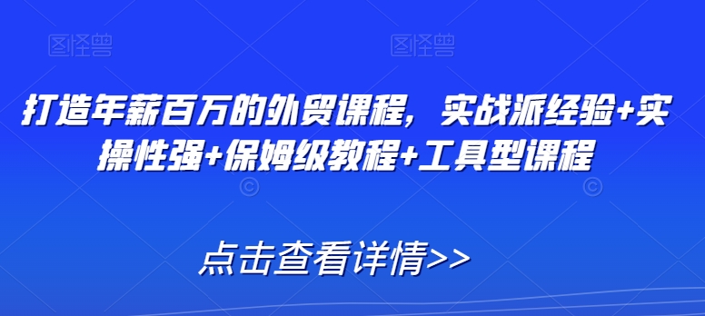 297-20240225-打造年薪百万的外贸课程，实战派经验+实操性强+保姆级教程+工具型课程