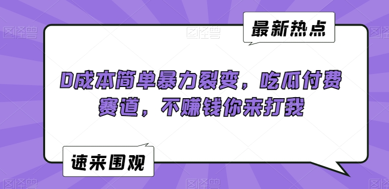 306-20240225-0成本简单暴力裂变，吃瓜付费赛道，不赚钱你来打我【揭秘】