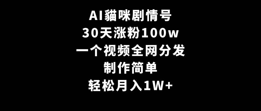 AI貓咪剧情号，30天涨粉100w，制作简单，一个视频全网分发，轻松月入1W+⭐AI貓咪剧情号，30天涨粉100w，制作简单，一个视频全网分发，轻松一个月1W