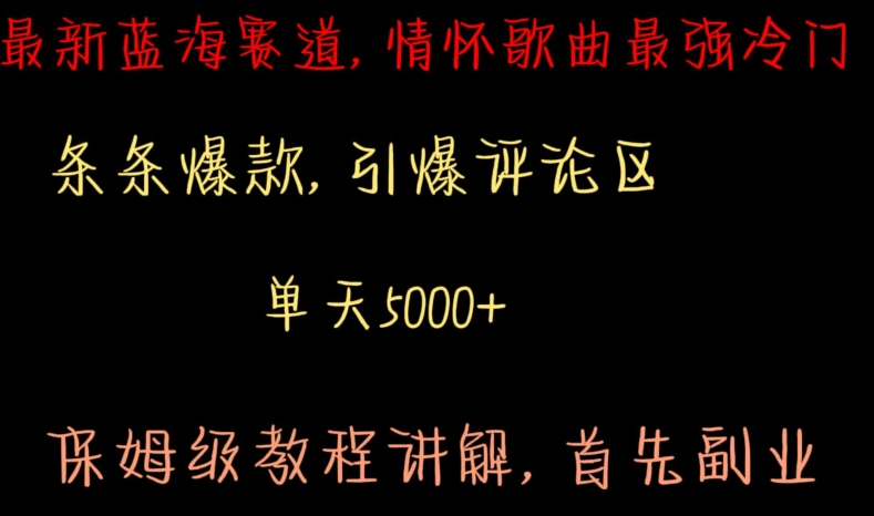 21最新蓝海赛道，情怀歌曲最强冷门，条条爆款，引爆评论区，小白一部手机，单天5000+，保姆级教程讲解，首选副业！⭐最新蓝海赛道，情怀歌曲最强冷门，条条爆款，引爆评论区，保姆级教程讲解【揭秘】