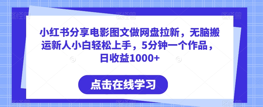 338-20240227-小红书分享电影图文做网盘拉新，无脑搬运新人小白轻松上手，5分钟一个作品，日收益1000+【揭秘】