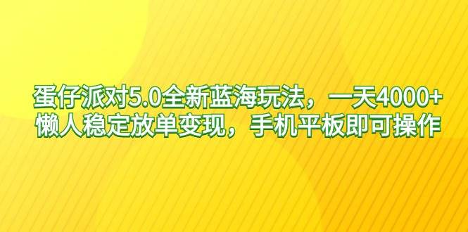 22蛋仔派对5.0全新蓝海玩法，一天4000+，懒人稳定放单变现，手机平板即可操作，小白轻松上手！⭐蛋仔派对5.0全新蓝海玩法，一天4000 ，懒人稳定放单变现，手机平板即可...