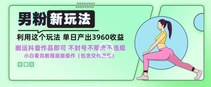 327-20240227-男粉新玩法小白一天也能有3960的收益，不违规不封号不限流，操作当天就能出单【揭秘】