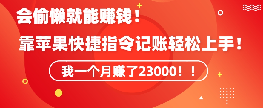 331-20240227-会偷懒就能赚钱！靠苹果快捷指令自动记账轻松上手，一个月变现23000【揭秘】