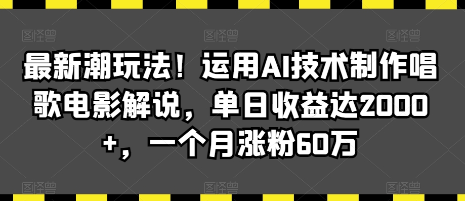 325-20240227-最新潮玩法！运用AI技术制作唱歌电影解说，单日收益达2000+，一个月涨粉60万【揭秘】