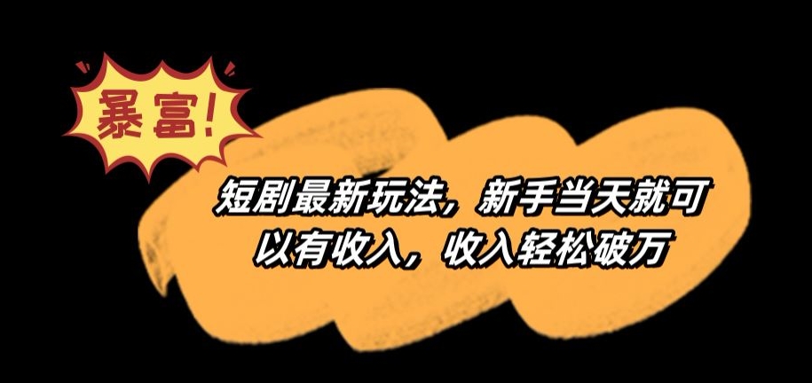 343-20240227-短剧最新玩法，新手当天就可以有收入，收入轻松破万【揭秘】