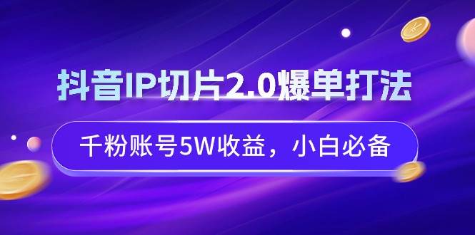 86 抖音IP切片2.0，爆单打法，千粉账号5W收益，从0到1实战教学⭐抖音IP切片2.0爆单打法，千粉账号5W收益，小白必备