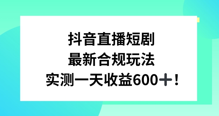 321-20240226-抖音直播短剧最新合规玩法，实测一天变现600+，教程+素材全解析⭐抖音直播短剧最新合规玩法，实测一天变现600+，教程+素材全解析【揭秘】