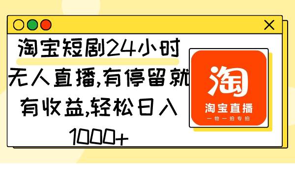 （9130期）淘宝短剧24小时无人直播，有停留就有收益,轻松日入1000+⭐淘宝短剧项目，有停留就有收益,轻松一天1000